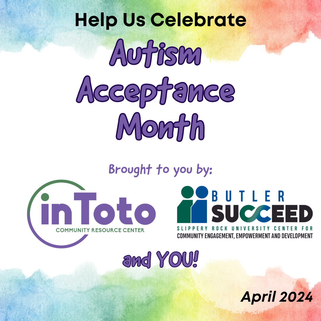 Image with a watercolor rainbow background stating "Help Us Celebrate Autism Acceptance Month. Brought to you by in toto, Butler Succeed and you!"